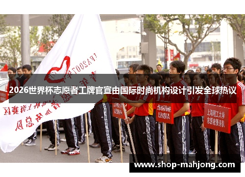 2026世界杯志愿者工牌官宣由国际时尚机构设计引发全球热议