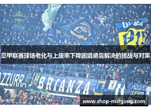 意甲联赛球场老化与上座率下降困境亟需解决的挑战与对策