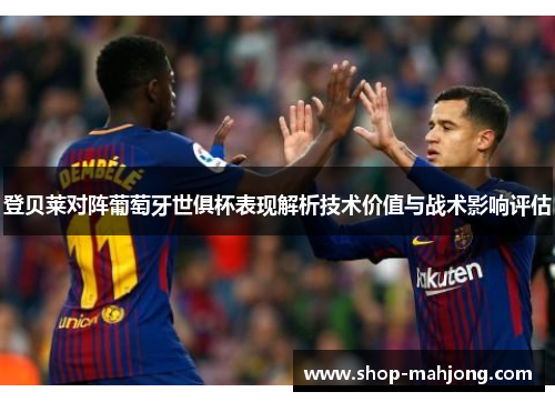 登贝莱对阵葡萄牙世俱杯表现解析技术价值与战术影响评估