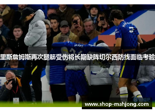 里斯詹姆斯再次腿筋受伤将长期缺阵切尔西防线面临考验