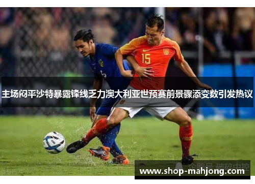 主场闷平沙特暴露锋线乏力澳大利亚世预赛前景骤添变数引发热议